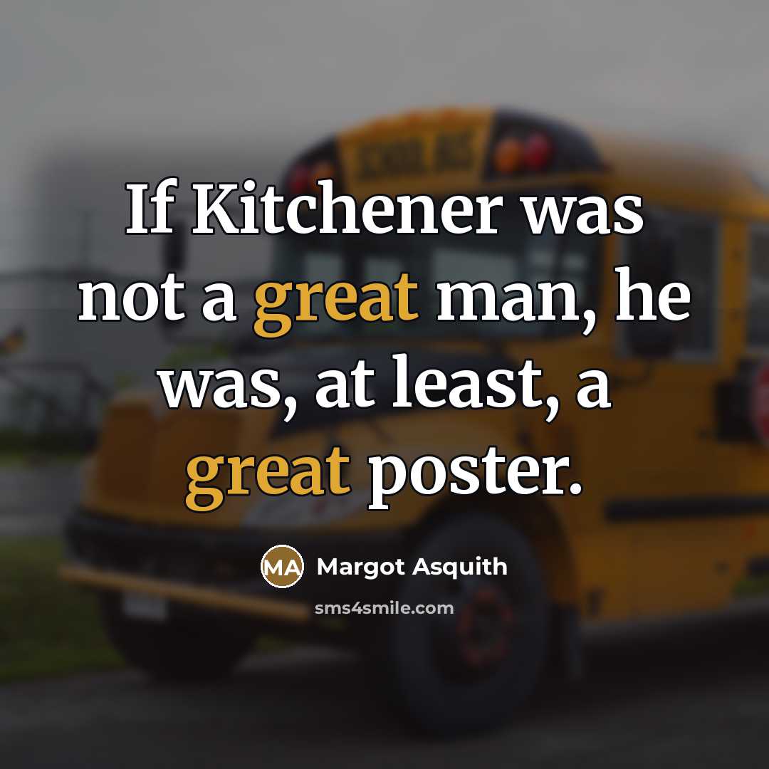 “If Kitchener was not a great man, he was, at least, a great poster.” quote by Margot Asquith