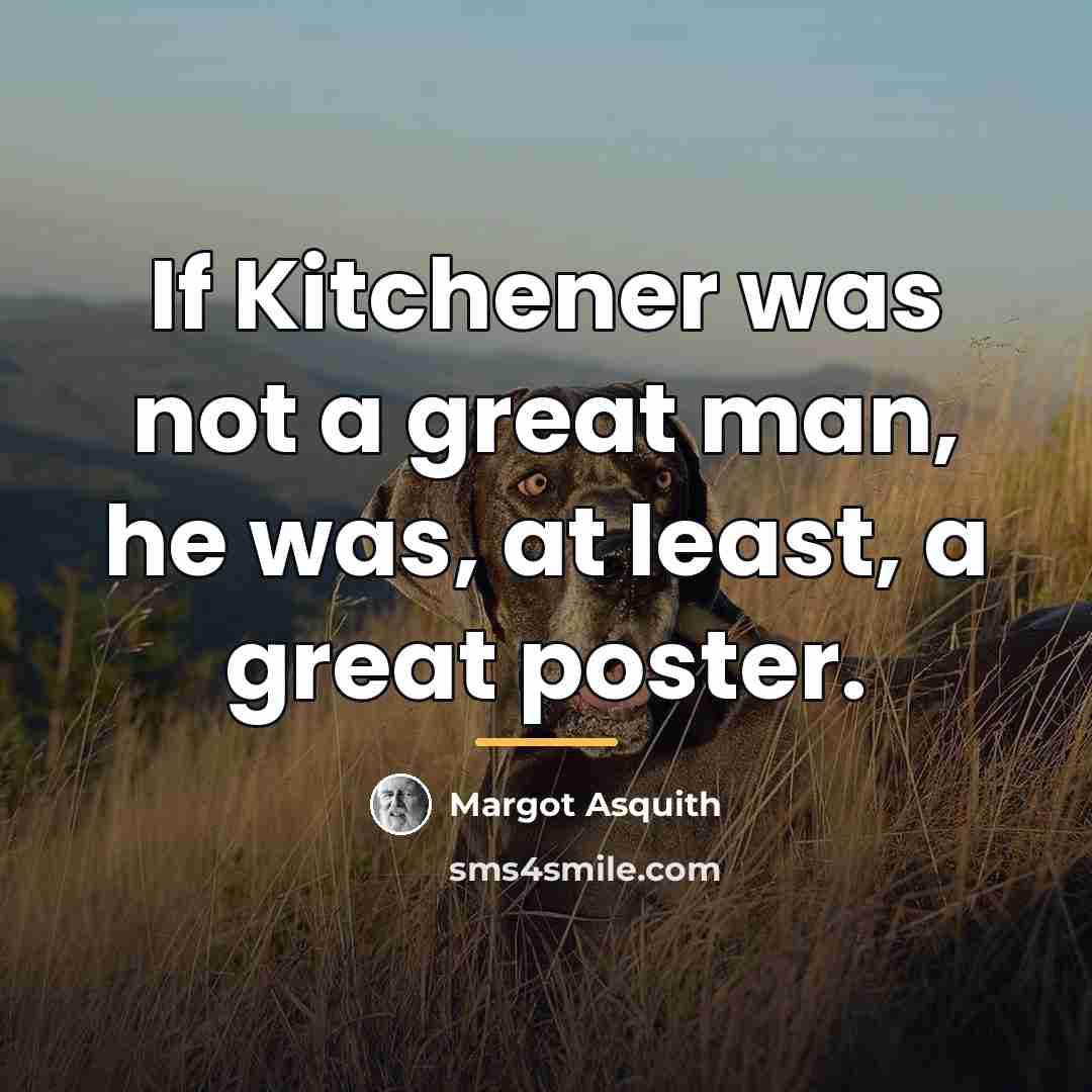 “If Kitchener was not a great man, he was, at…” quote by Margot Asquith