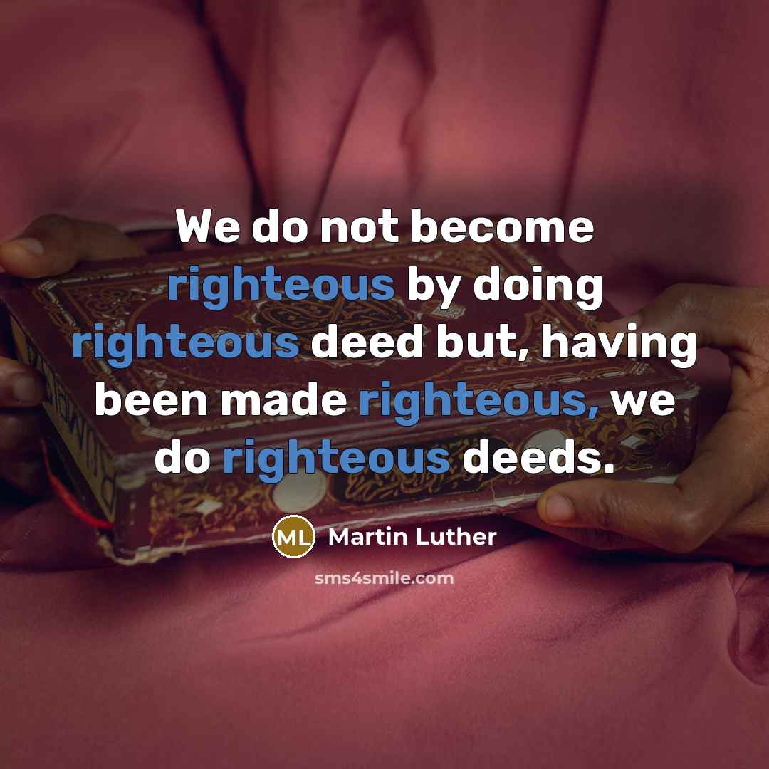 “We do not become righteous by doing righteous deed but,…” quote by Martin Luther