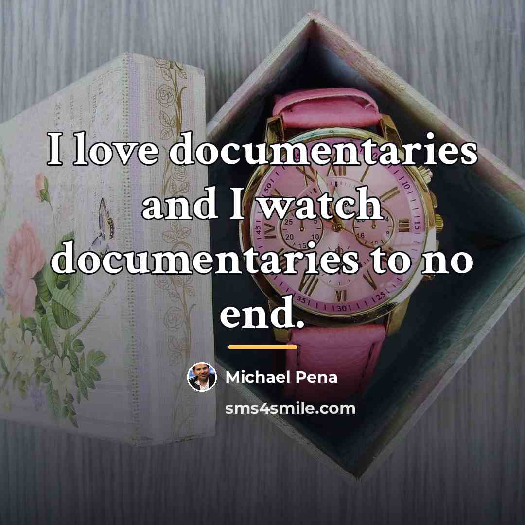 “I love documentaries and I watch documentaries to no end.…” quote by Michael Pena