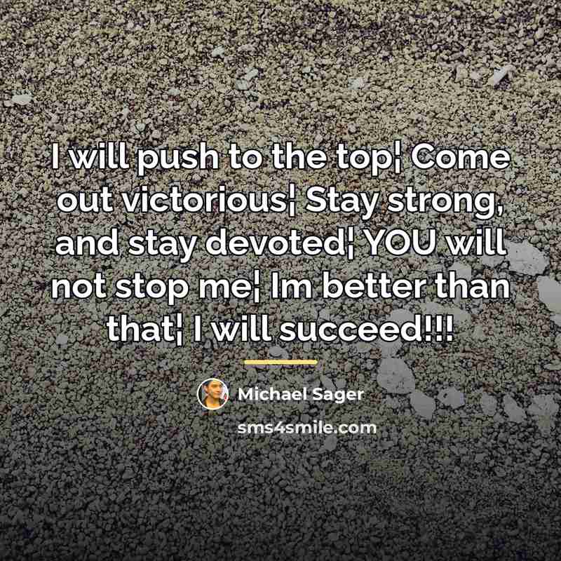 “I will push to the top¦ Come out victorious¦ Stay…” quote by Michael Sager