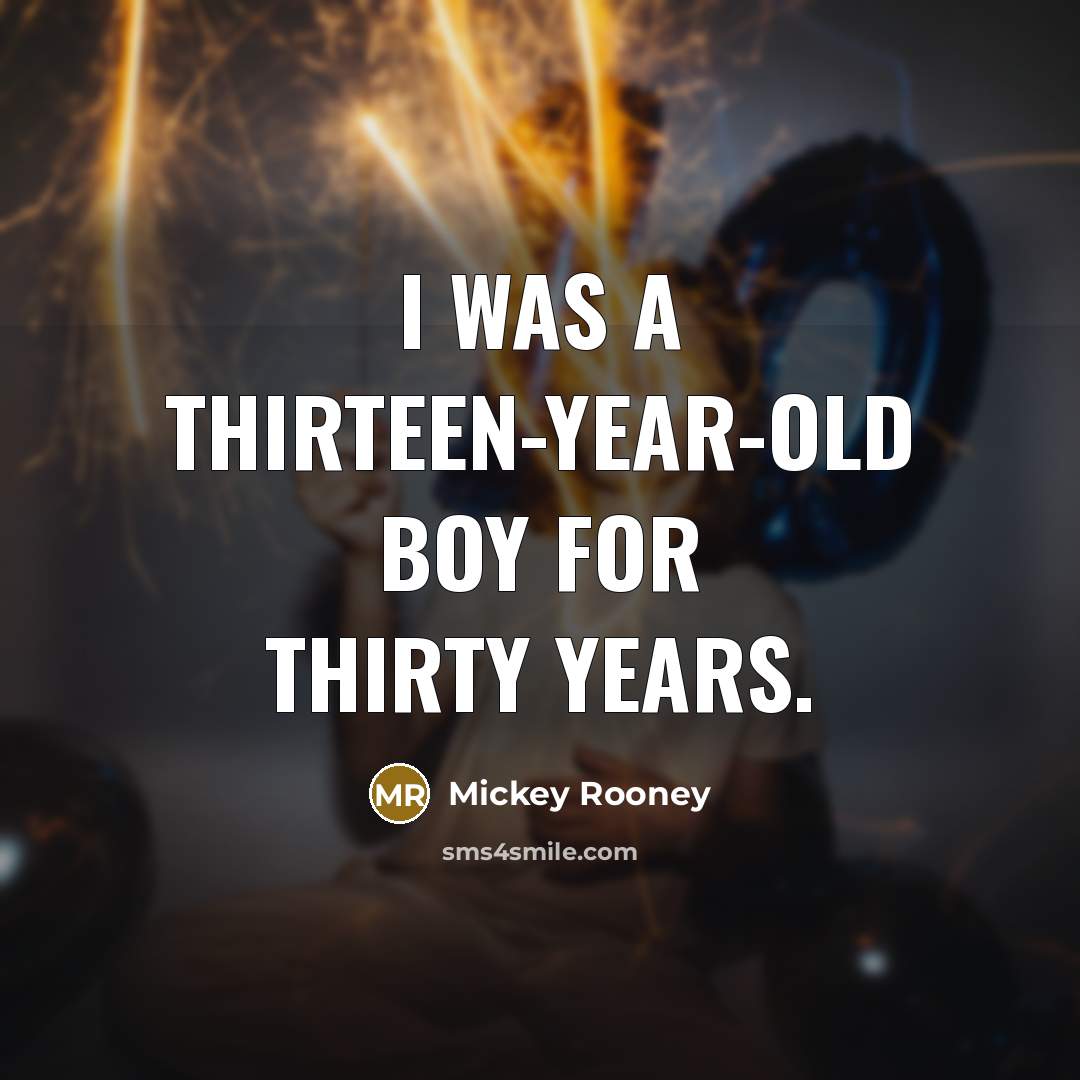 “I was a thirteen-year-old boy for thirty years.…” quote by Mickey Rooney