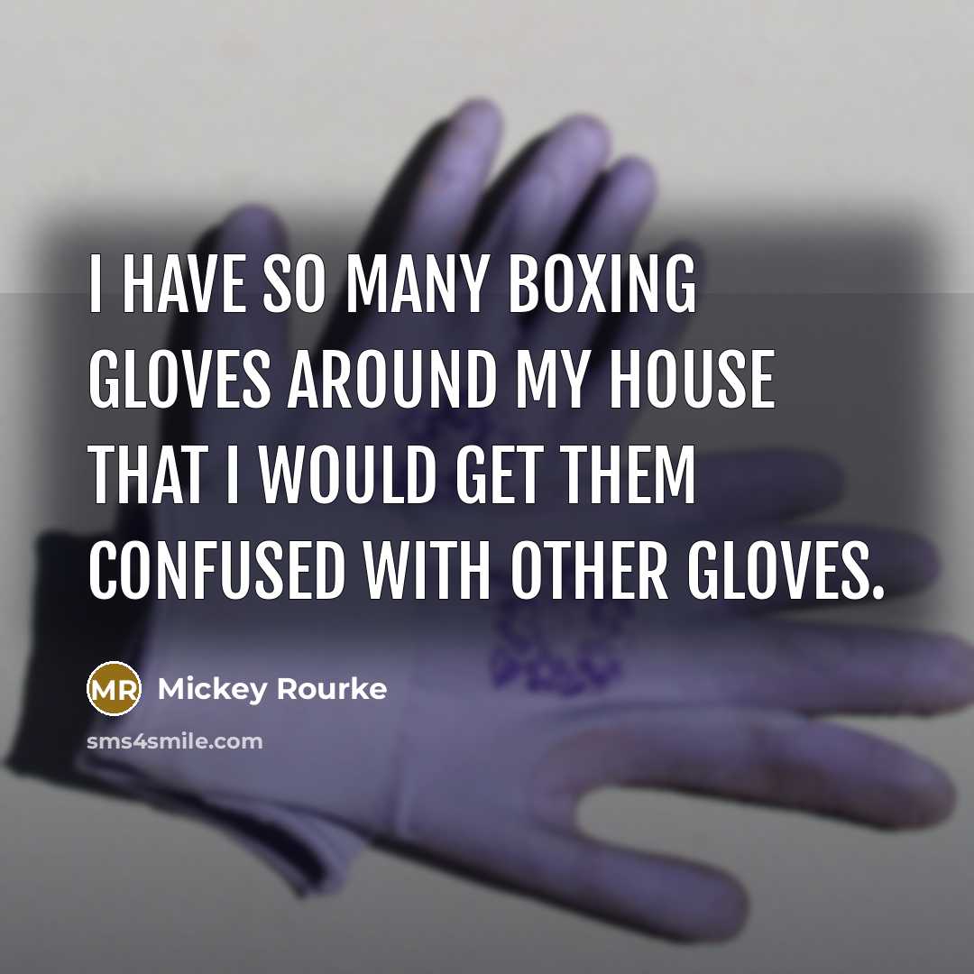 “I have so many boxing gloves around my house that…” quote by Mickey Rourke