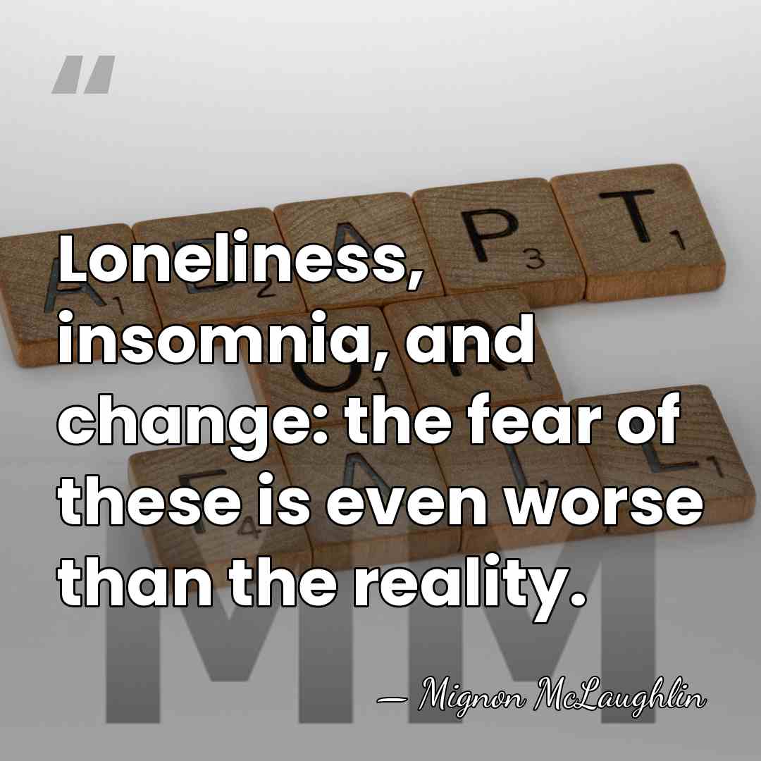 Loneliness, insomnia, and change: the fear of these is even worse than&hellip; - Mignon McLaughlin