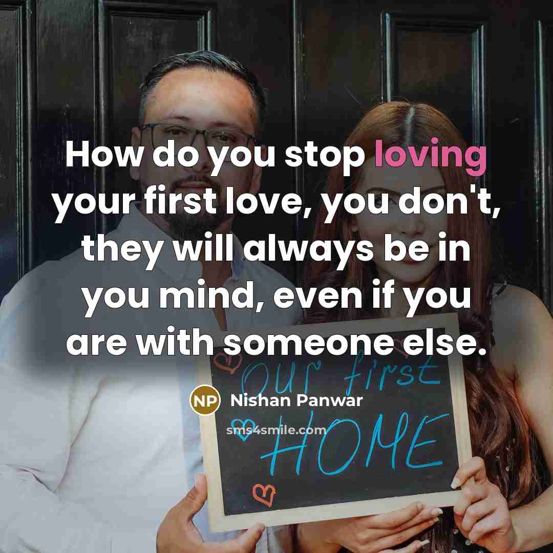 “How do you stop loving your first love, you don't,…” quote by Nishan Panwar
