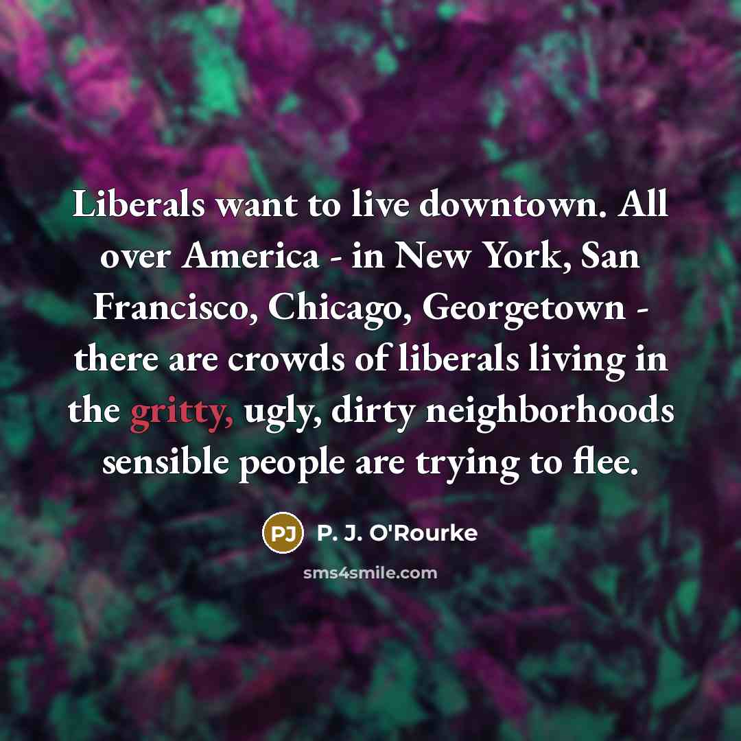 “Liberals want to live downtown. All over America - in…” quote by P. J. O'Rourke