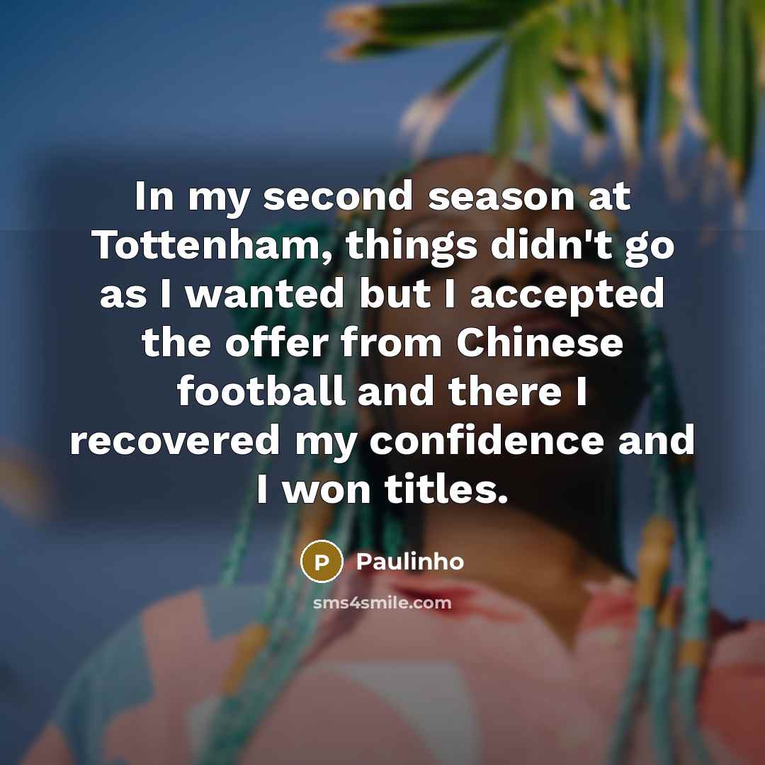 “In my second season at Tottenham, things didn't go as…” quote by Paulinho