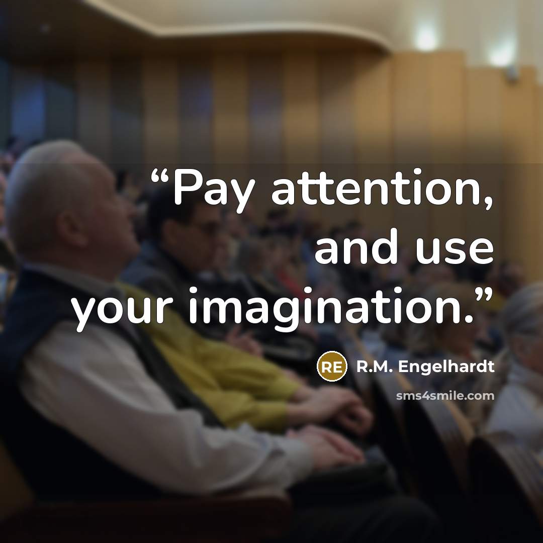 “Pay attention, and use your imagination.” quote by R.M. Engelhardt