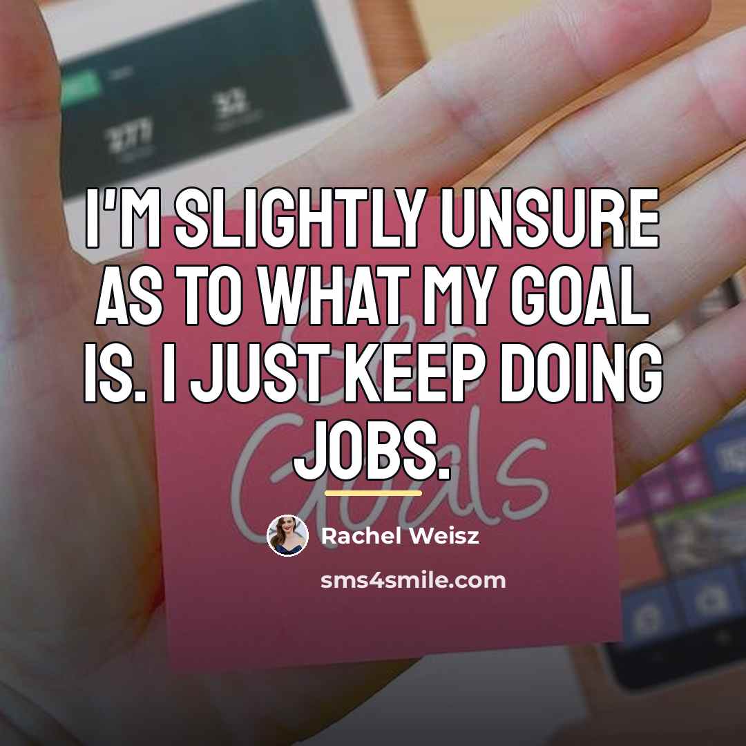 “I'm slightly unsure as to what my goal is. I…” quote by Rachel Weisz