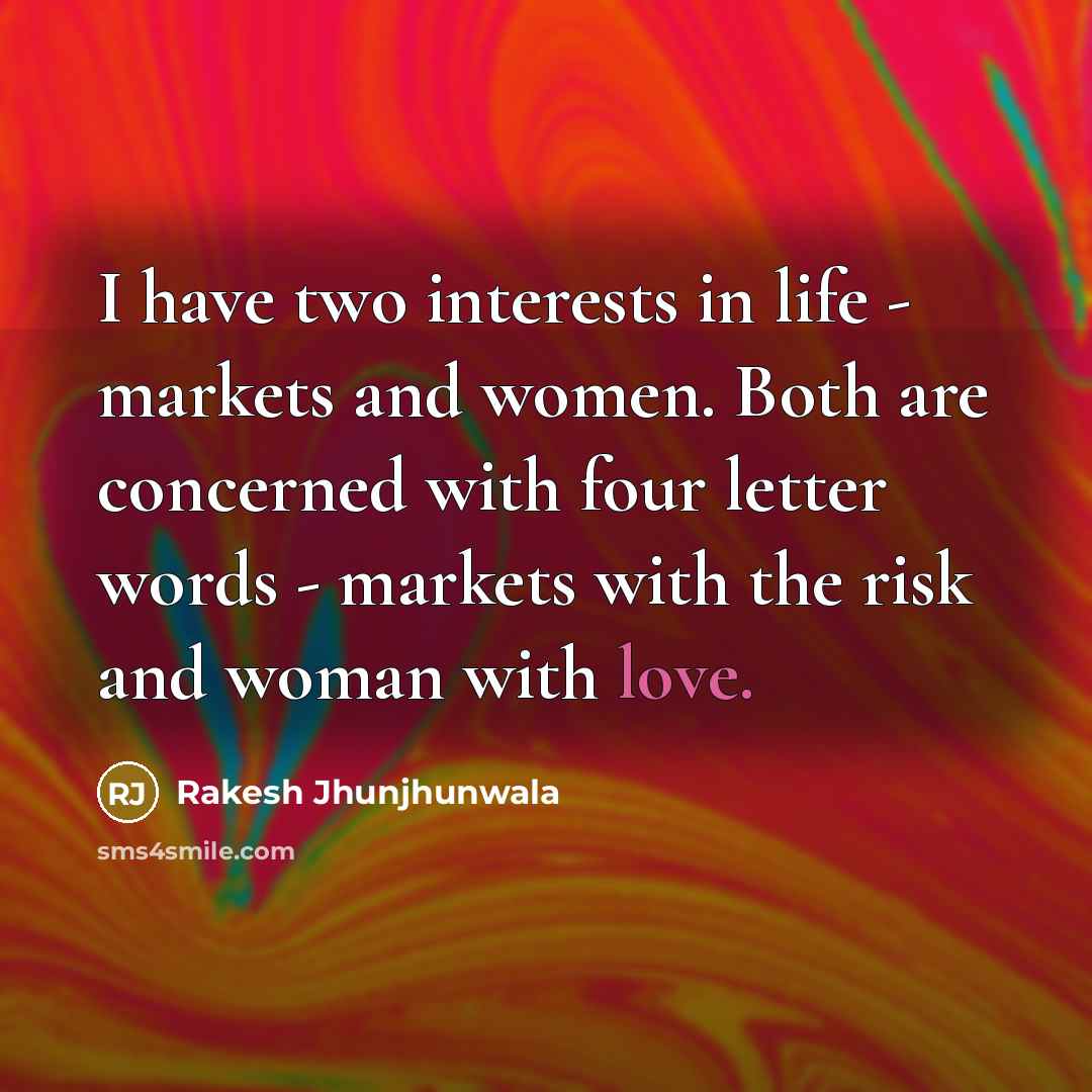 “I have two interests in life - markets and women. Both are concerned with four letter words - markets with the risk and woman with love.” quote by Rakesh Jhunjhunwala