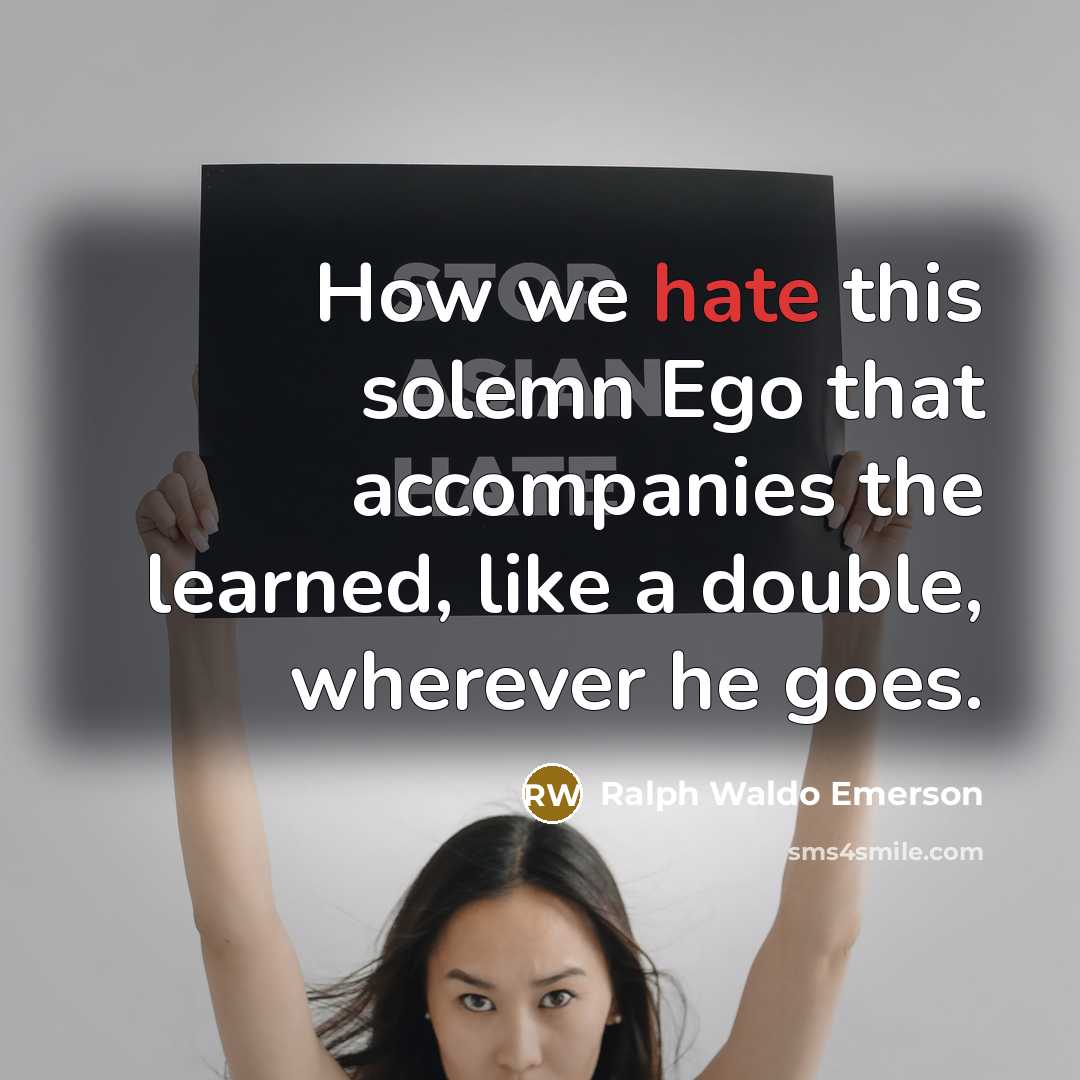 “How we hate this solemn Ego that accompanies the learned,…” quote by Ralph Waldo Emerson