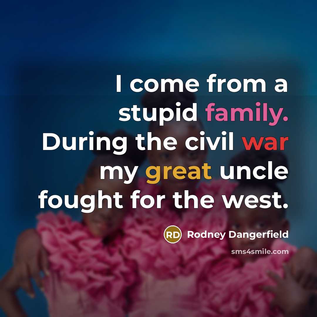 “I come from a stupid family. During the civil war…” quote by Rodney Dangerfield
