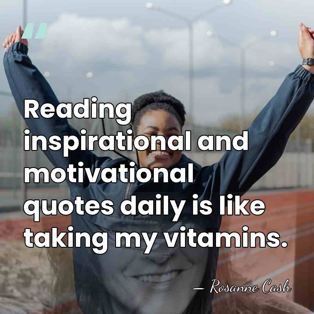 Reading inspirational and motivational quotes daily is like taking my vitamins. - Rosanne Cash