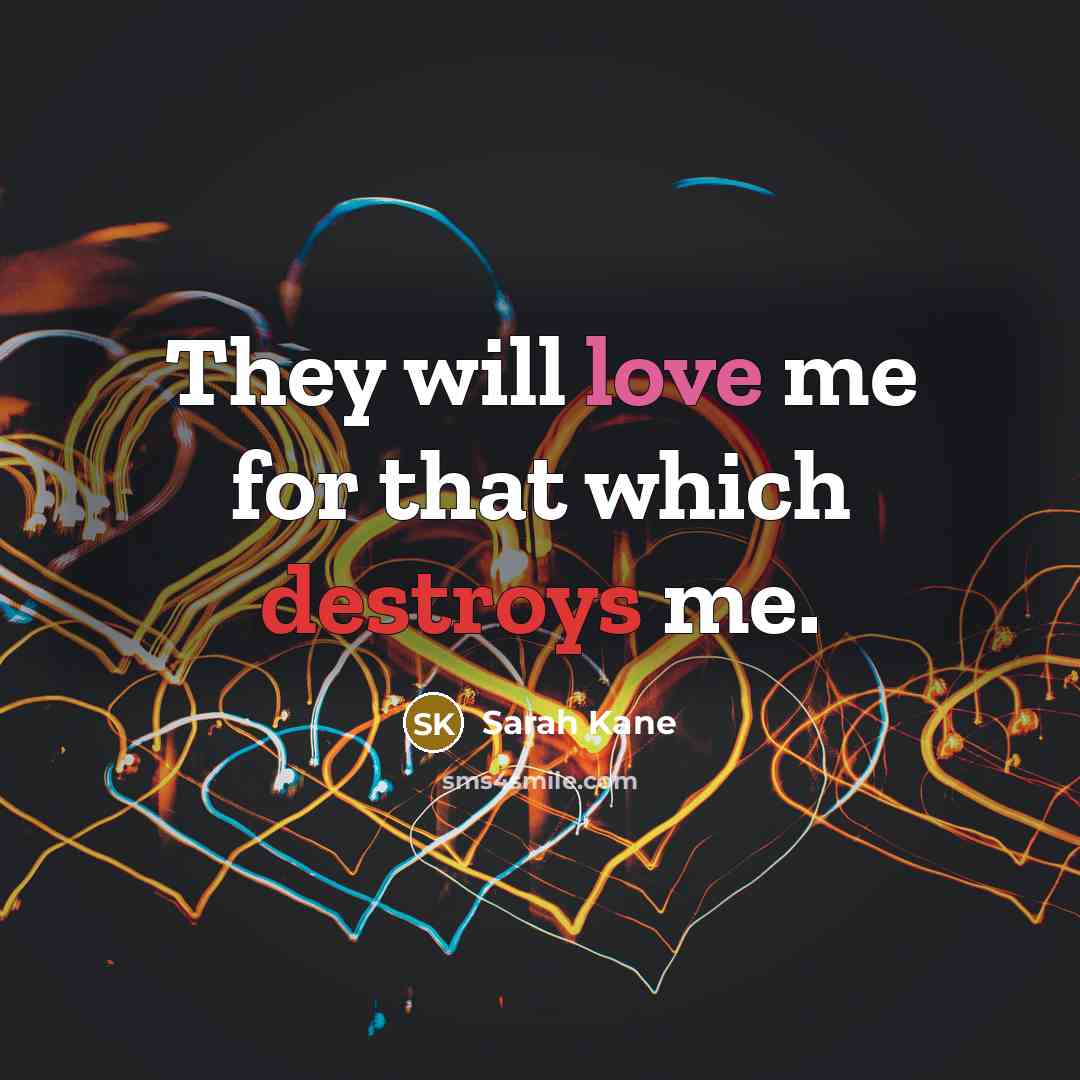 “They will love me for that which destroys me.” quote by Sarah Kane
