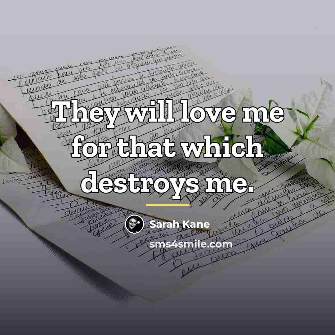 “They will love me for that which destroys me.…” quote by Sarah Kane