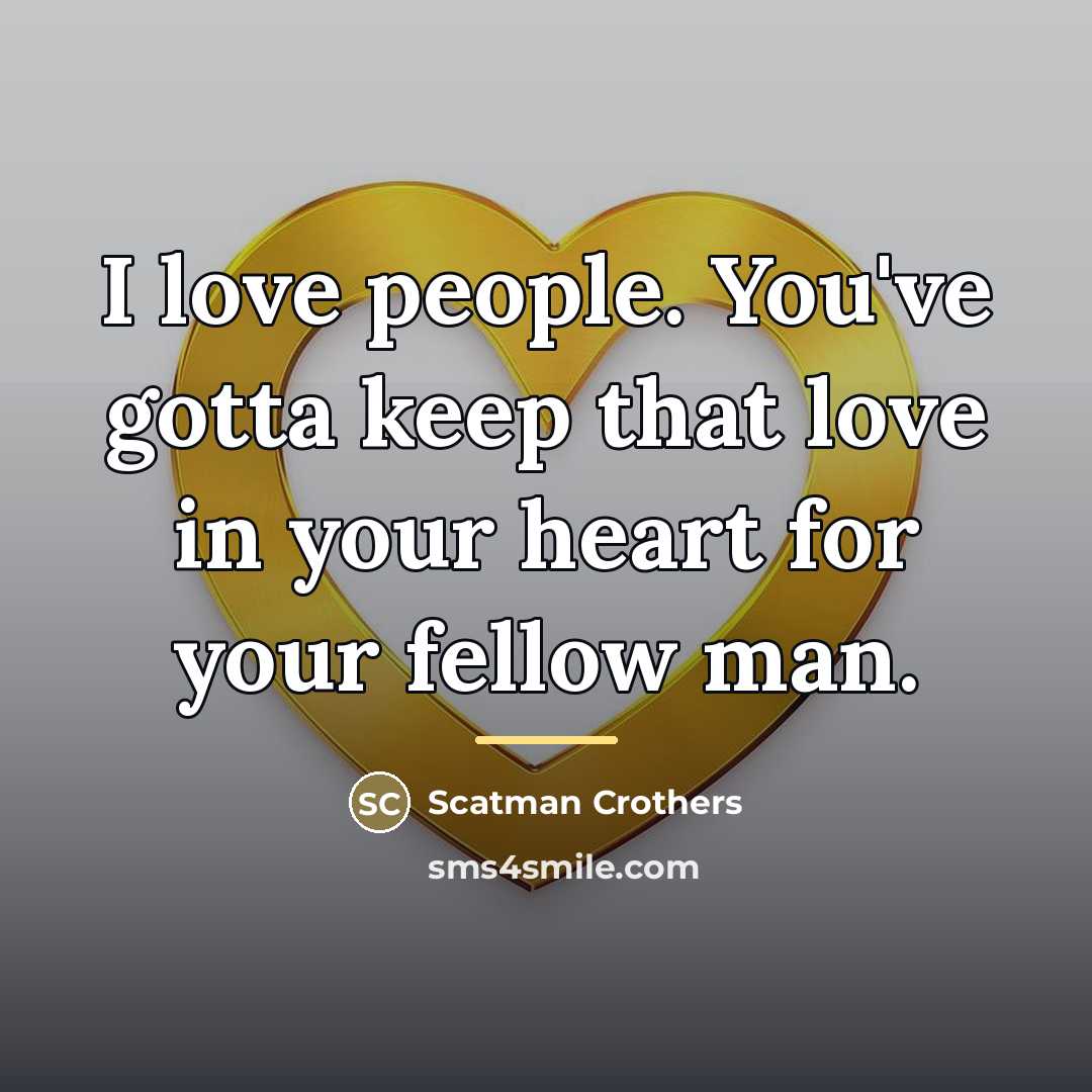 “I love people. You've gotta keep that love in your…” quote by Scatman Crothers