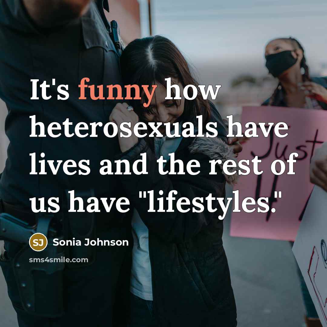 “It's funny how heterosexuals have lives and the rest of us have "lifestyles."” quote by Sonia Johnson