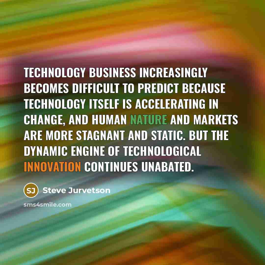 “Technology business increasingly becomes difficult to predict because technology itself…” quote by Steve Jurvetson