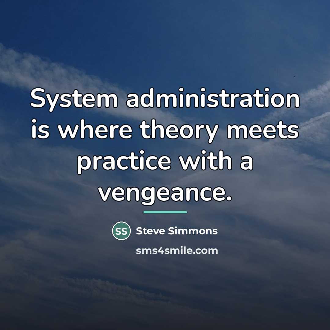 “System administration is where theory meets practice with a vengeance.…” quote by Steve Simmons