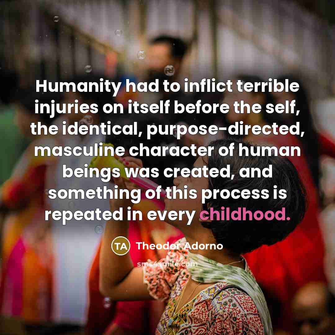 “Humanity had to inflict terrible injuries on itself before the…” quote by Theodor Adorno