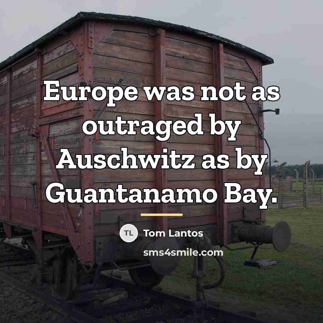 “Europe was not as outraged by Auschwitz as by Guantanamo…” quote by Tom Lantos