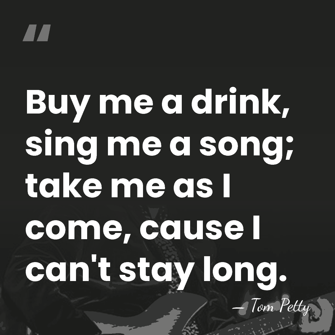 Buy me a drink, sing me a song; take me as I&hellip; - Tom Petty