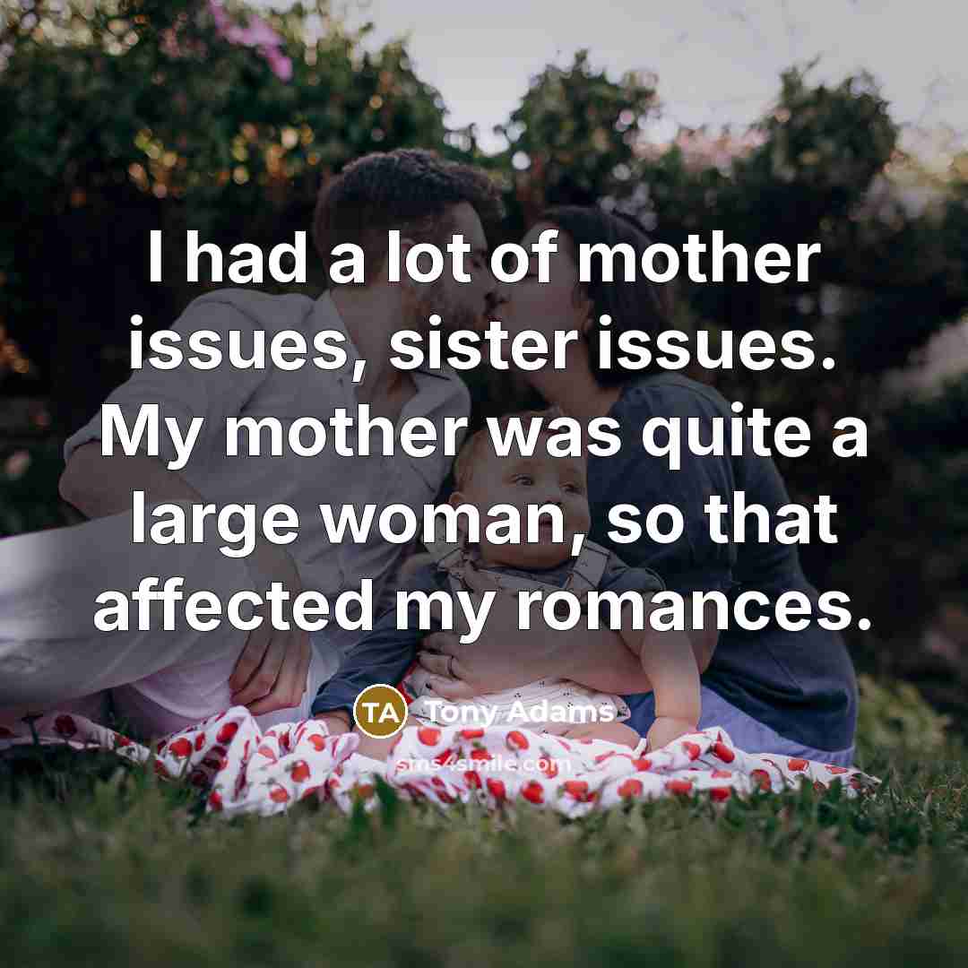 “I had a lot of mother issues, sister issues. My…” quote by Tony Adams