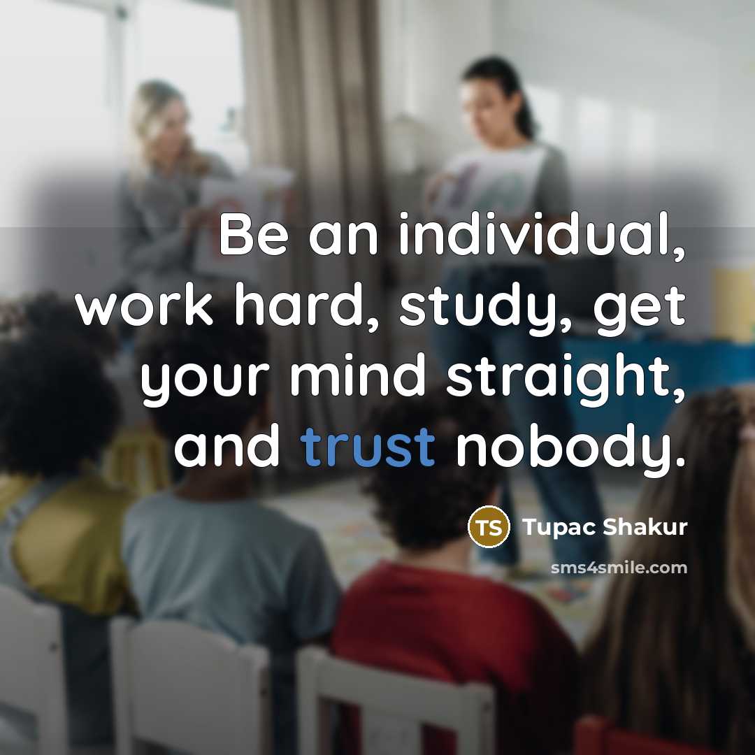 “Be an individual, work hard, study, get your mind straight,…” quote by Tupac Shakur