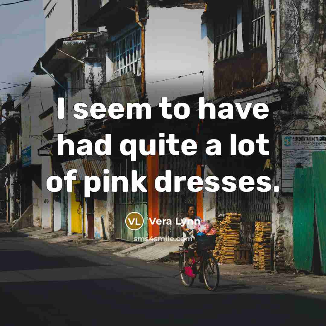 “I seem to have had quite a lot of pink dresses.” quote by Vera Lynn