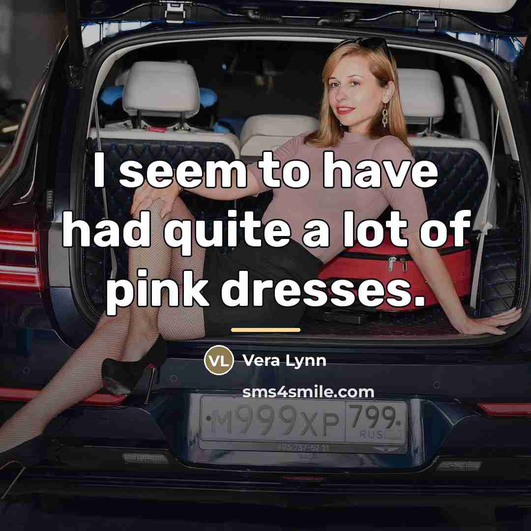 “I seem to have had quite a lot of pink…” quote by Vera Lynn