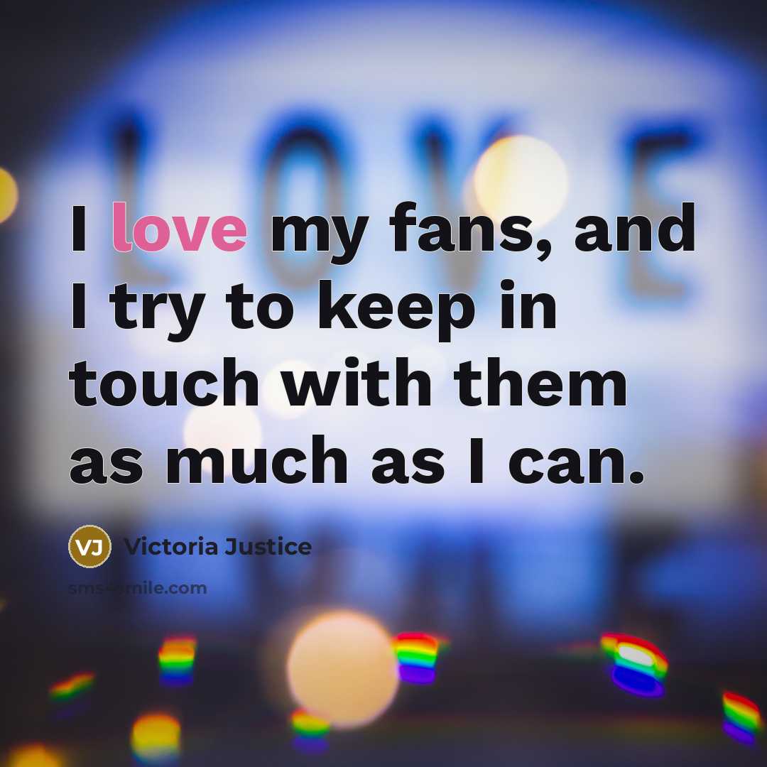 “I love my fans, and I try to keep in…” quote by Victoria Justice