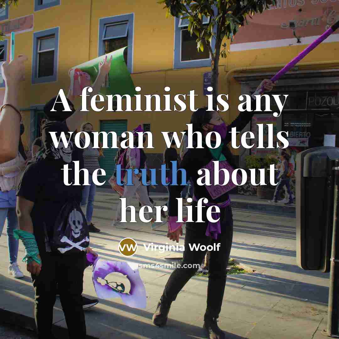 “A feminist is any woman who tells the truth about…” quote by Virginia Woolf