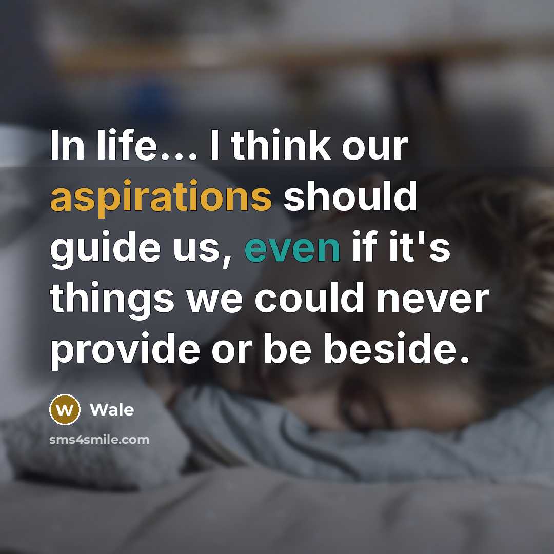 “In life... I think our aspirations should guide us, even if it's things we could never provide or be beside.” quote by Wale
