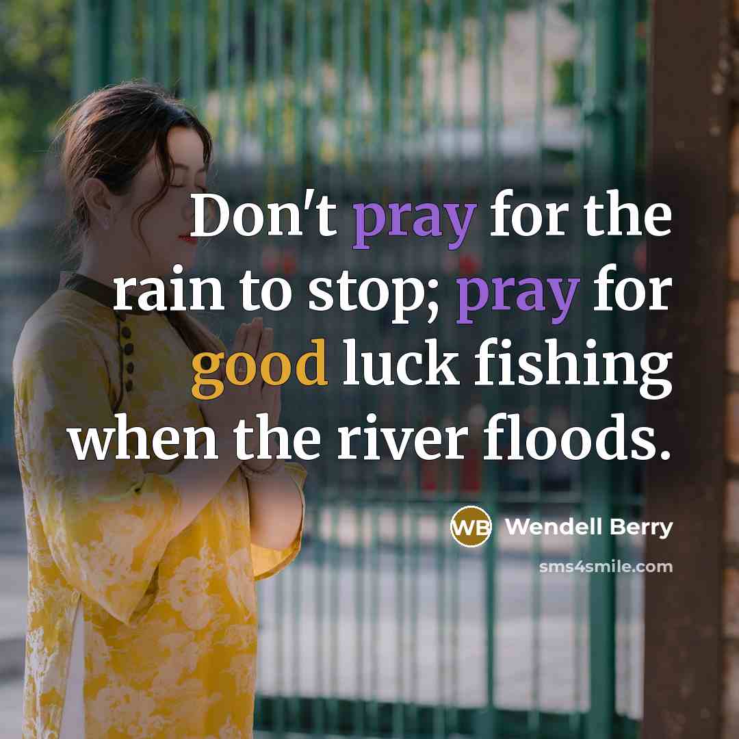 “Don't pray for the rain to stop; pray for good…” quote by Wendell Berry