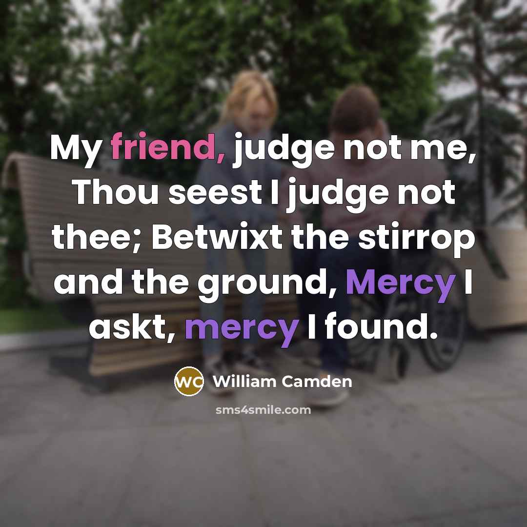 “My friend, judge not me, Thou seest I judge not…” quote by William Camden