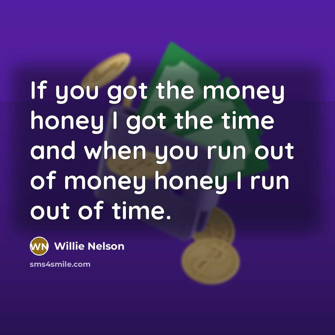 “If you got the money honey I got the time…” quote by Willie Nelson
