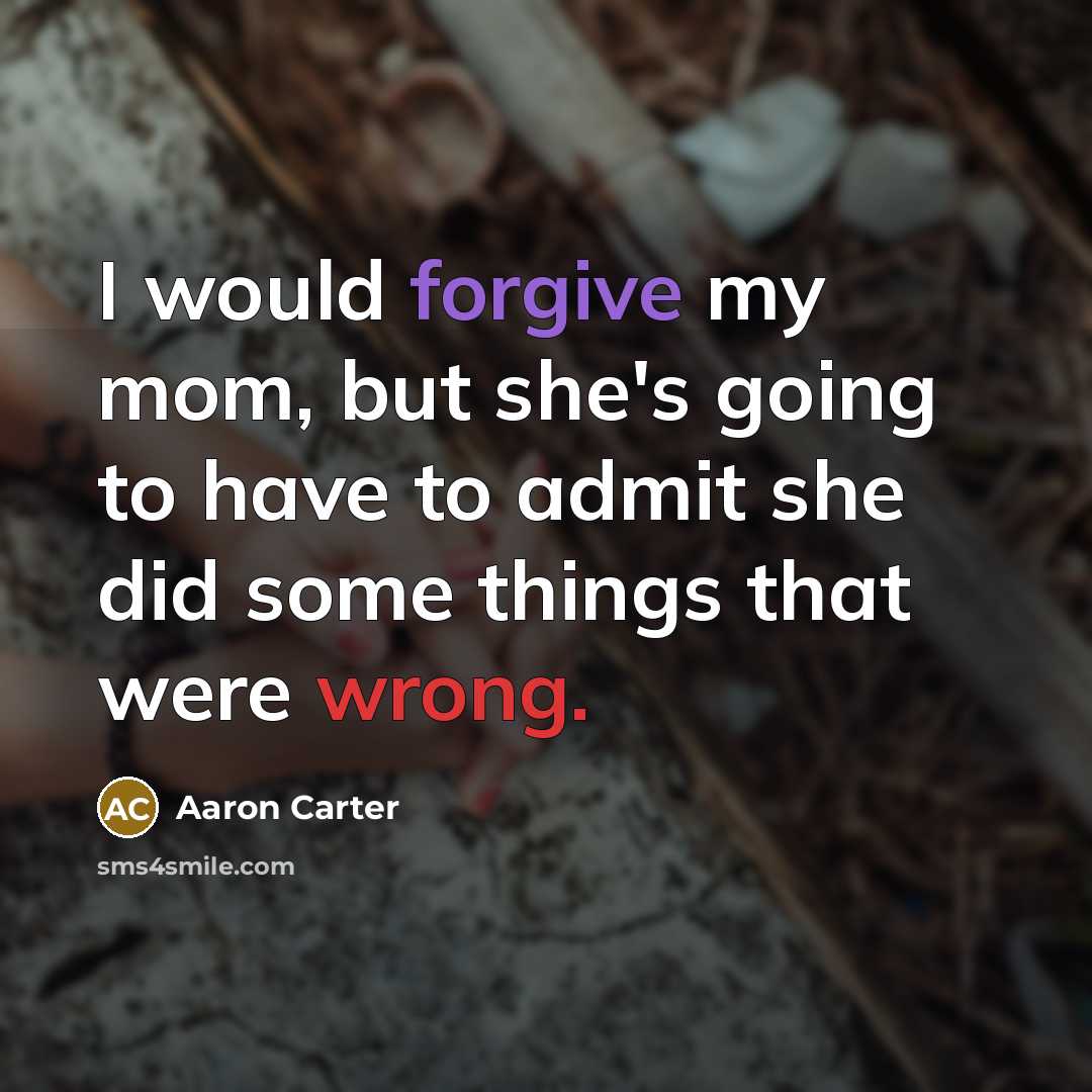 “I would forgive my mom, but she's going to have to admit she did some things that were wrong.” quote by Aaron Carter