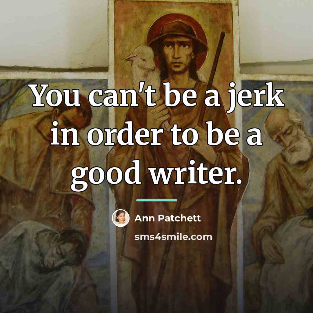 “You can't be a jerk in order to be a…” quote by Ann Patchett