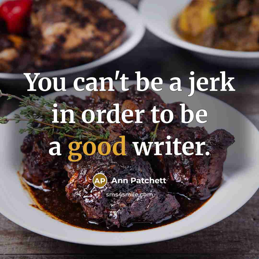“You can't be a jerk in order to be a good writer.” quote by Ann Patchett