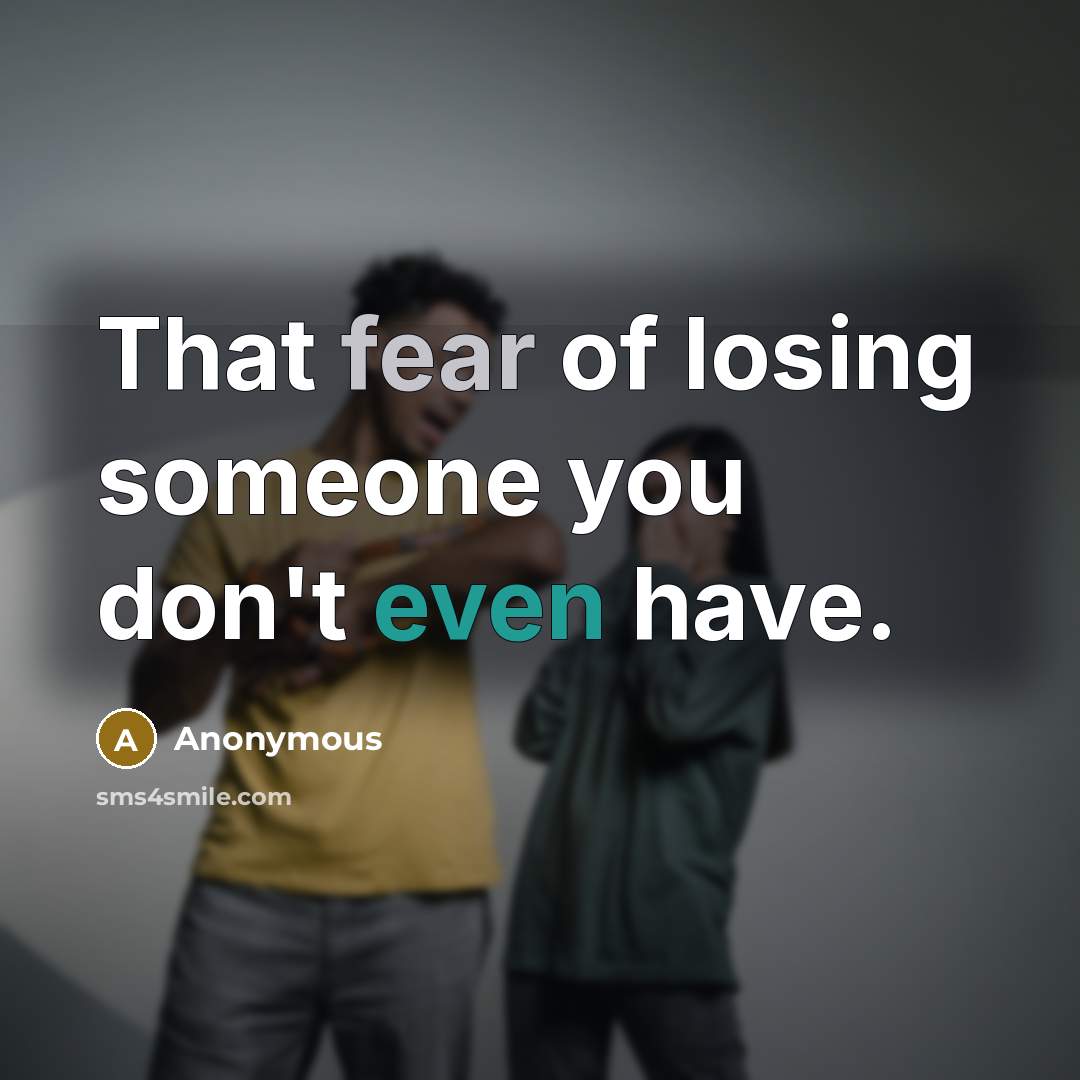 “That fear of losing someone you don't even have.” quote by Anonymous