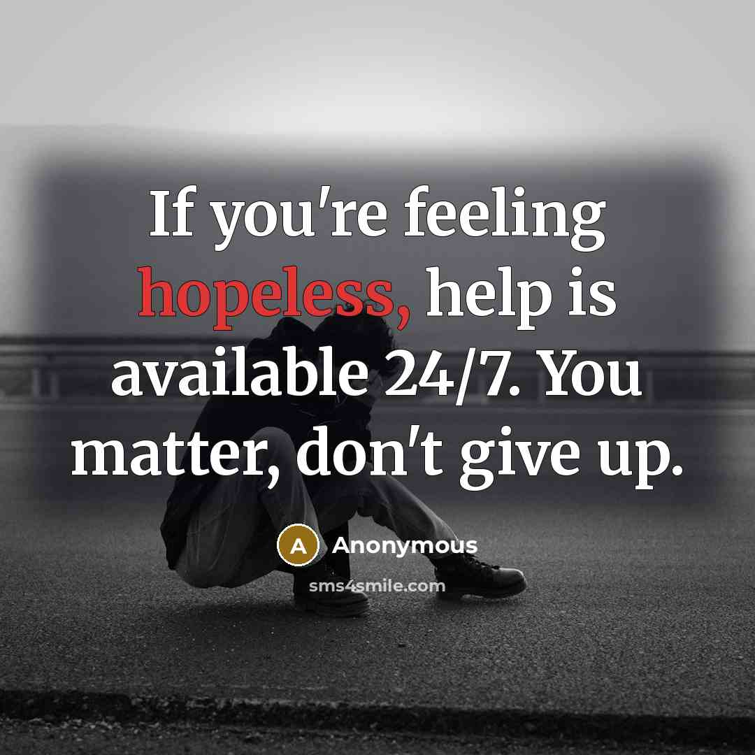 “If you're feeling hopeless, help is available 24/7. You matter, don't give up.” quote by Anonymous