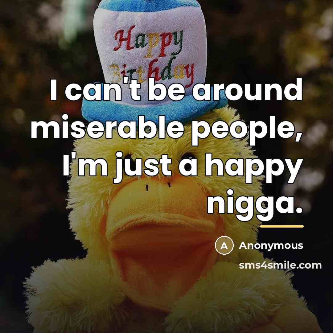 “I can't be around miserable people, I'm just a happy…” quote by Anonymous