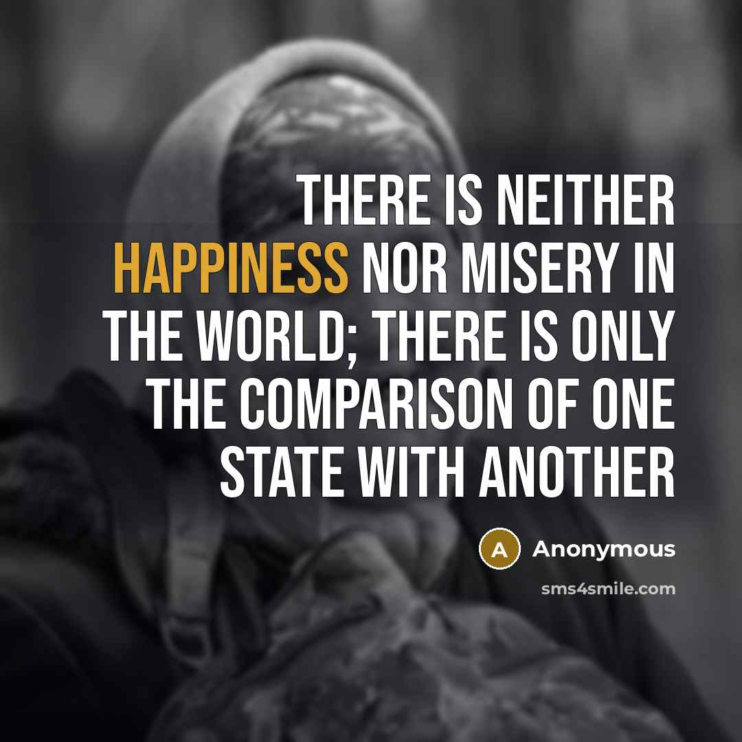 “There is neither happiness nor misery in the world; there…” quote by Anonymous