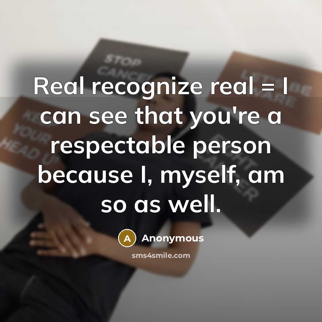 “Real recognize real = I can see that you're a respectable person because I, myself, am so as well.” quote by Anonymous