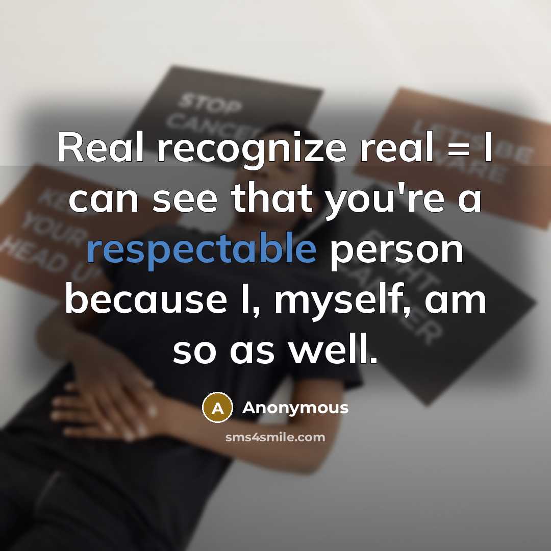 “Real recognize real = I can see that you're a respectable person because I, myself, am so as well.” quote by Anonymous