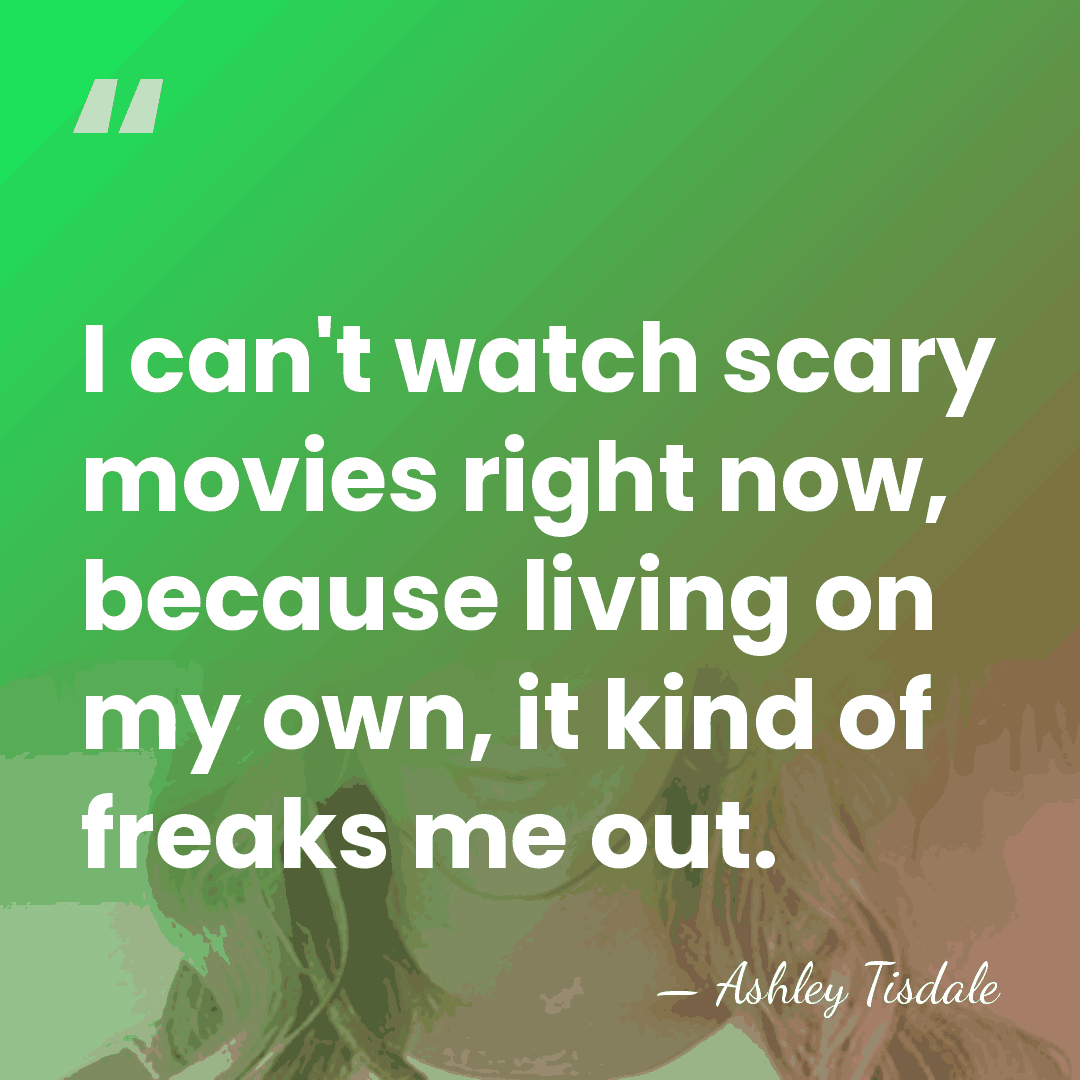 I can't watch scary movies right now, because living on my own,&hellip; - Ashley Tisdale