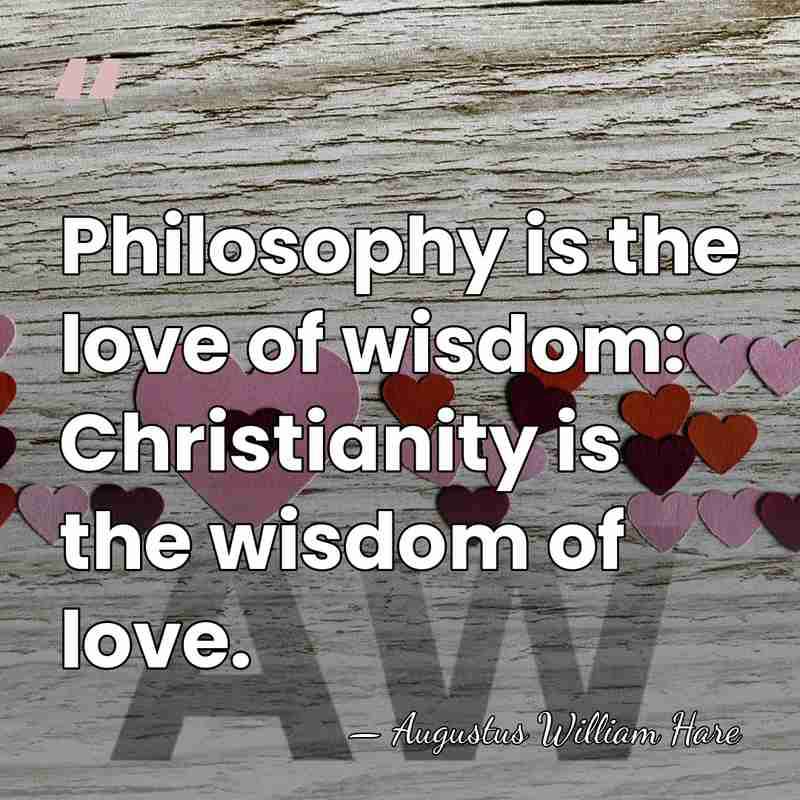 Philosophy is the love of wisdom: Christianity is the wisdom of love. - Augustus William Hare
