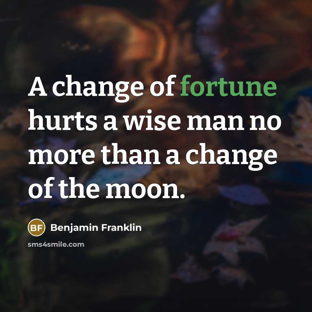 “A change of fortune hurts a wise man no more…” quote by Benjamin Franklin