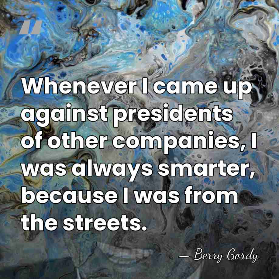 Whenever I came up against presidents of other companies, I was always&hellip; - Berry Gordy