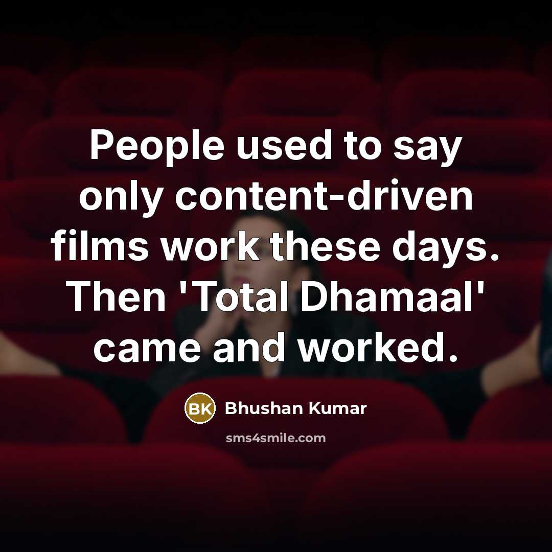 “People used to say only content-driven films work these days.…” quote by Bhushan Kumar